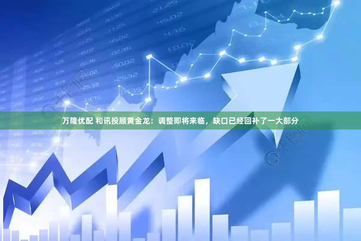 万隆优配 和讯投顾黄金龙：调整即将来临，缺口已经回补了一大部分