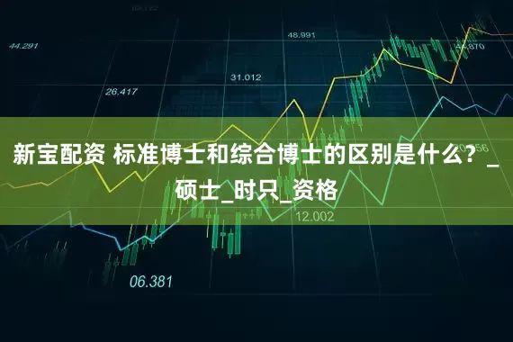 新宝配资 标准博士和综合博士的区别是什么？_硕士_时只_资格