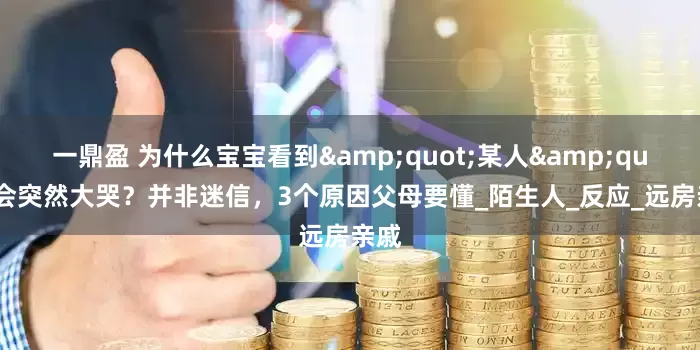一鼎盈 为什么宝宝看到&quot;某人&quot;会突然大哭？并非迷信，3个原因父母要懂_陌生人_反应_远房亲戚