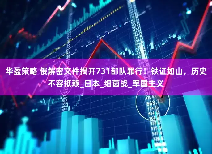华盈策略 俄解密文件揭开731部队罪行！铁证如山，历史不容抵赖_日本_细菌战_军国主义