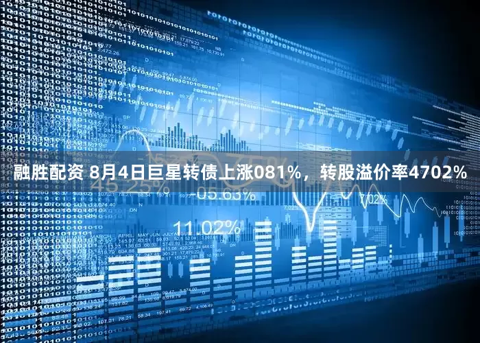 融胜配资 8月4日巨星转债上涨081%，转股溢价率4702%