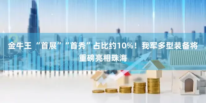 金牛王 “首展”“首秀”占比约10%！我军多型装备将重磅亮相珠海
